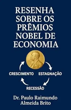 Resenha sobre os Prêmios Nobel de Economia: Análise histórica e crítica das contribuições laureadas desde 1969 até 2025 - Paulo Brito Resenha sobre os Prêmios Nobel de Economia: Análise histórica e crítica das contribuições laureadas desde 1969 até 2025 - Paulo Brito