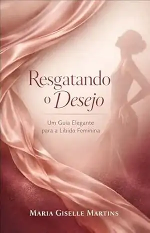 Resgatando o Desejo: Um Guia Elegante para a Libido Feminina – Maria Giselle Martinz