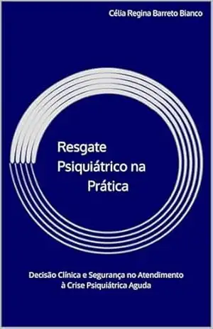 Resgate Psiquiátrico na Prática: Decisão Clínica e Segurança no Atendimento à Crise Psiquiátrica Aguda (Coleção Resgate Psiquiátrico) – Célia  Regina Barreto Bianco
