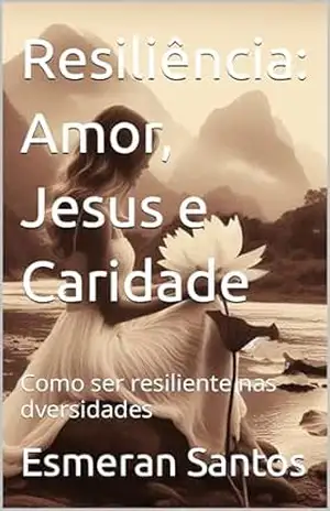 Capa do livro Resiliência: Amor, Jesus e Caridade: Como ser resiliente nas dversidades - Esmeran Santos