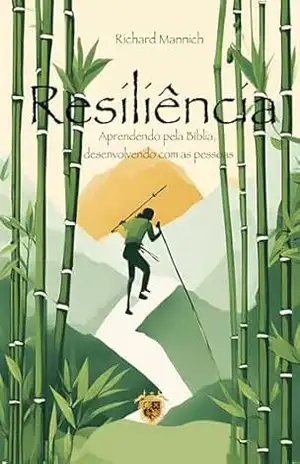Resiliência: Aprendendo pela Bíblia, desenvolvendo com as pessoas. – Richard Mannich