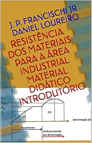 Resistência dos Materiais Para a Área Industrial Material Didático Introdutório – J. P. Francischi Jr Daniel Loureiro Resistência dos Materiais Para a Área Industrial Material Didático Introdutório – J. P. Francischi Jr Daniel Loureiro