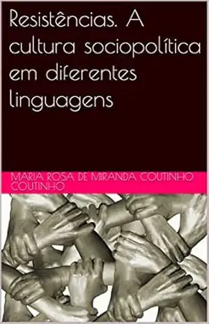 Resistências. A cultura sociopolítica em diferentes linguagens – Maria Rosa de Miranda Coutinho Coutinho Resistências. A cultura sociopolítica em diferentes linguagens – Maria Rosa de Miranda Coutinho Coutinho