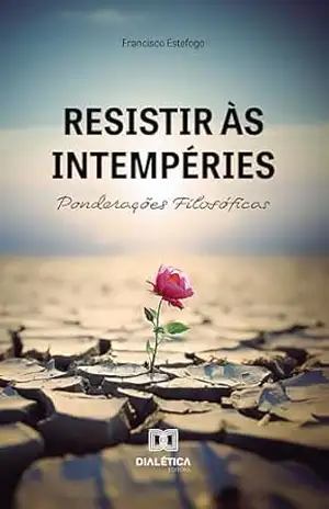 Resistir às Intempéries: Ponderações Filosóficas – Francisco Estefogo Resistir às Intempéries: Ponderações Filosóficas – Francisco Estefogo