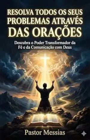 Capa do livro RESOLVA TODOS OS SEUS PROBLEMAS ATRAVÉS DAS ORAÇÕES: 15 Orações Poderosas para Transformar sua Vida e Vencer as Batalhas Espirituais - Pastor Messias