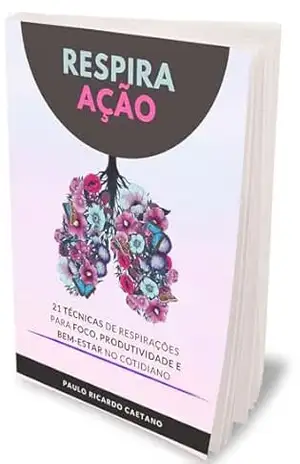 Respira Ação: 21 Técnicas de Respirações para foco, produtividade e bem–estar no cotidiano – Paulo Ricardo Caetano da Silva