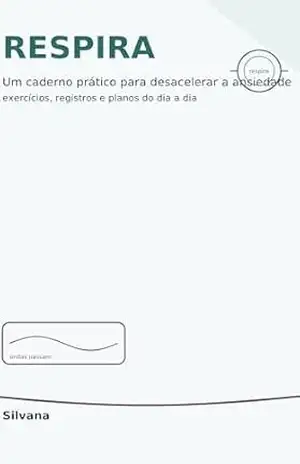 RESPIRA: AUTOCUIDADO ACOLHEDOR PARA REDUZIR A ANSIEDADE, RECUPERAR ENERGIA E VOLTAR A CABER NA PRÓPRIA VIDA. – SILVANA SILVA