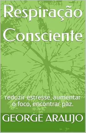 Respiração Consciente: reduzir estresse, aumentar o foco, encontrar paz. – GEORGE ARAUJO