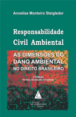 Responsabilidade Civil Ambiental: AS DIMENSÕES DO DANO AMBIENTAL NO DIREITO BRASILEIRO - ANNELISE MONTEIRO STEIGLEDER Responsabilidade Civil Ambiental: AS DIMENSÕES DO DANO AMBIENTAL NO DIREITO BRASILEIRO - ANNELISE MONTEIRO STEIGLEDER