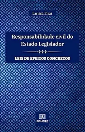 Responsabilidade civil do Estado Legislador: leis de efeitos concretos – Larissa Eiras Responsabilidade civil do Estado Legislador: leis de efeitos concretos – Larissa Eiras