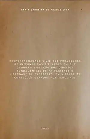 Capa do livro RESPONSABILIDADE CIVIL DOS PROVEDORES DE INTERNET NAS SITUAÇÕES EM QUE OCORRAM VIOLAÇÃO DOS DIREITOS FUNDAMENTAIS DE PRIVACIDADE E LIBERDADE DE EXPRESSÃO, ... VIRTUDE DE CONTEÚDOS GERADOS POR TERCEIROS - MARIA CAROLINA DE ARAUJO LIMA