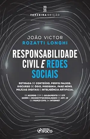 Responsabilidade civil e redes sociais: retirada de conteúdo, perfis falsos, discurso de ódio e fake news – 3ª Ed – 2025 – João Victor Rozatti Longhi