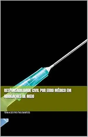 Responsabilidade civil por erro médico em obrigações de meio - Tânia de Freitas Santos Responsabilidade civil por erro médico em obrigações de meio - Tânia de Freitas Santos