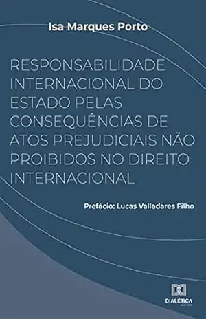Capa do livro Responsabilidade Internacional do Estado pelas consequências de atos prejudiciais não proibidos no Direito Internacional - Isa Marques Porto