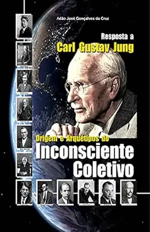 Resposta a Carl Gustav Jung: Origem e Arquétipos do Inconsciente Coletivo – Adão José Gonçalves da Cruz