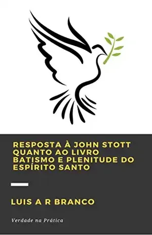 RESPOSTA À JOHN STOTT QUANTO AO LIVRO BATISMO E PLENITUDE DO ESPÍRITO SANTO – Luis Alexandre Ribeiro Branco