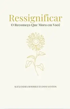 Ressignificar: O Recomeço Que Mora em Você - Alexandra Rodrigues Dos Santos