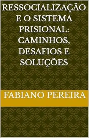 Ressocialização e o Sistema Prisional: Caminhos, Desafios e Soluções – Fabiano Pereira Ressocialização e o Sistema Prisional: Caminhos, Desafios e Soluções – Fabiano Pereira