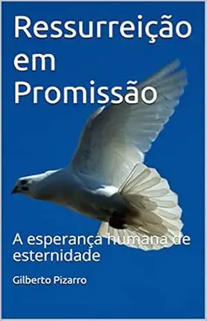 Ressurreição em Promissão: A esperança humana de eternidade – Gilberto Pizarro Ressurreição em Promissão: A esperança humana de eternidade – Gilberto Pizarro