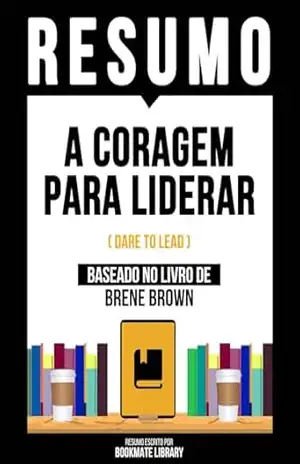 Resumo – A Coragem Para Liderar (Dare To Lead) – Baseado No Livro De Brene Brown – Bookmate Editorial