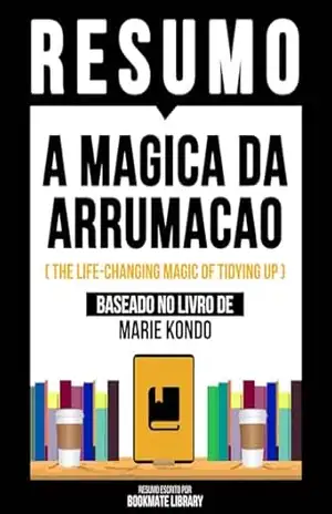 Resumo – A Magica Da Arrumacao (The Life–Changing Magic Of Tidying Up) – Baseado No Livro De Marie Kondō – Bookmate Editorial