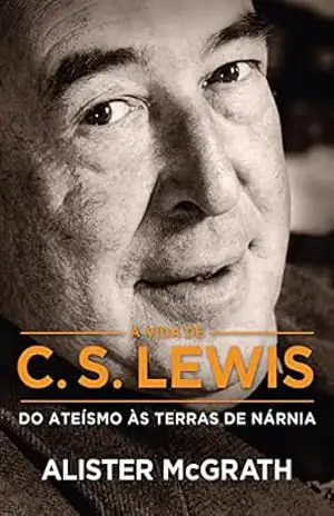 [Resumo] A Vida de C. S. Lewis: Do ateísmo às terras de Nárnia – Alister McGrath