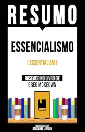 Resumo – Essencialismo (Essentialism) – Baseado No Livro De Greg Mckeown – Bookmate Editorial