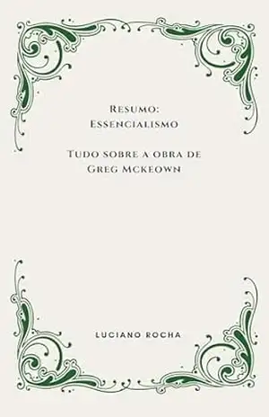 Resumo: Essencialismo Tudo sobre a obra de Greg Mckeown – Luciano Rocha