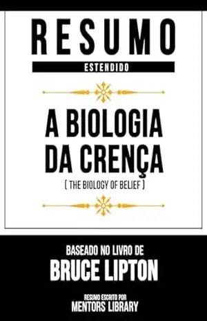 Resumo Estendido – A Biologia Da Crença (The Biology Of Belief) – Baseado No Livro De Bruce Lipton – Mentors Library