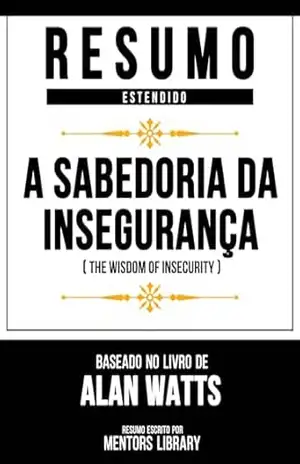 Resumo Estendido – A Sabedoria Da Insegurança (The Wisdom Of Insecurity) – Baseado No Livro De Alan Watts – Mentors Library