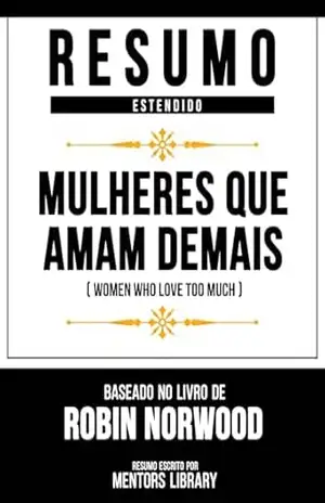 Capa do livro Resumo Estendido – Mulheres Que Amam Demais (Women Who Love Too Much) – Baseado No Livro De Robin Norwood - Mentors Library