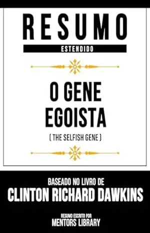 Resumo Estendido – O Gene Egoísta (The Selfish Gene) – Baseado No Livro De Clinton Richard Dawkin – Mentors Library Resumo Estendido – O Gene Egoísta (The Selfish Gene) – Baseado No Livro De Clinton Richard Dawkin – Mentors Library