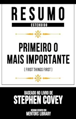 Resumo Estendido – Primeiro O Mais Importante (First Things First) – Baseado No Livro De Stephen Covey – Mentors Library
