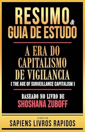 Resumo & Guia De Estudo – A Era Do Capitalismo De Vigilancia (The Age Of Surveillance Capitalism) – Baseado No Livro De Shoshana Zuboff – Sapiens Livros Rapidos