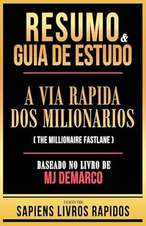 Resumo & Guia De Estudo – A Via Rapida Dos Milionarios (The Millionaire Fastlane) – Baseado No Livro De Mj Demarco – Sapiens Livros Rapidos