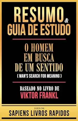 Resumo & Guia De Estudo – O Homem Em Busca De Um Sentido (Man’s Search For Meaning) – Baseado No Livro De Viktor Frankl – Sapiens Livros Rapidos