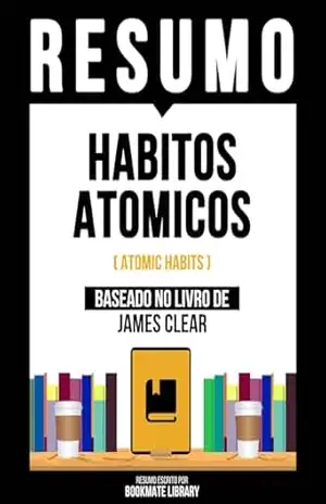 Resumo – Habitos Atomicos (Atomic Habits) – Baseado No Livro De James Clear – Bookmate Editorial