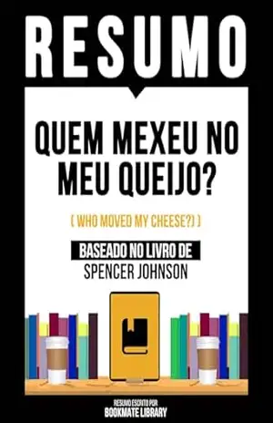 Resumo – Quem Mexeu No Meu Queijo? (Who Moved My Cheese?) – Baseado No Livro De Spencer Johnson – Bookmate Editorial