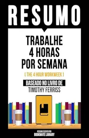 Resumo – Trabalhe 4 Horas Por Semana (The 4 Hour Workweek) – Baseado No Livro De Timothy Ferriss – Bookmate Editorial