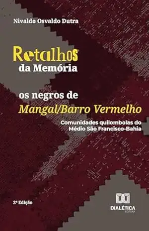 Retalhos da Memória: os negros de Mangal/Barro Vermelho: Comunidades quilombolas do Médio São Francisco–Bahia – Nivaldo Osvaldo Dutra