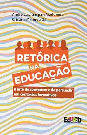 Retórica na educação: a arte de convencer e de persuadir em contextos formativos – André Luiz Gaspari Madureira Retórica na educação: a arte de convencer e de persuadir em contextos formativos – André Luiz Gaspari Madureira