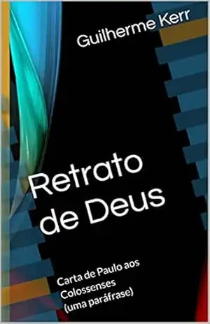 Retrato de Deus: Carta de Paulo aos Colossenses (uma paráfrase) (Bíblia do Poeta Livro 2) – Guilherme Kerr