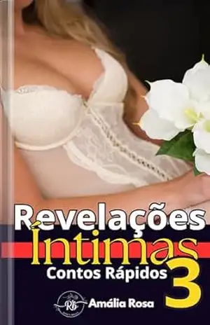 Revelações Íntimas 3 — Contos Rápidos: Onde Basta Uma Faísca Para Se Atravessar A Linha Entre Fantasia E Realidade (Coletâneas de Contos) – Amália Rosa