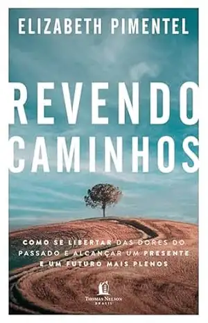 Revendo caminhos: Como se libertar das dores do passado e alcançar um presente e um futuro mais plenos - Elizabeth Pimentel Revendo caminhos: Como se libertar das dores do passado e alcançar um presente e um futuro mais plenos - Elizabeth Pimentel