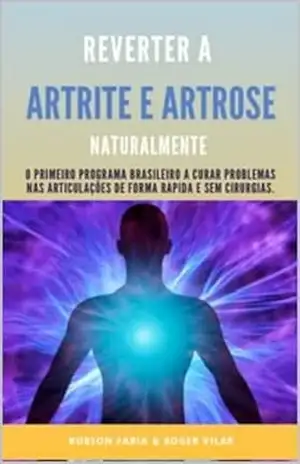 Reverter Artrite e Artrose Naturalmente, (o primeiro programa para reverter problemas nas articulações e ossos sem cirurgias e medicamentos) 100% natural e com efeito rápido – Robson  Faria