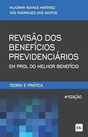 Revisão dos Benefícios Previdenciários em prol do Melhor Benefício: Teoria e Prática – Wladimir Novaes Martinez