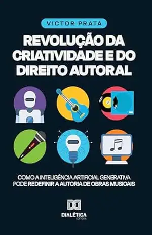 Revolução da Criatividade e do Direito Autoral: Como a inteligência artificial generativa pode redefinir a autoria de obras musicais – Victor Prata