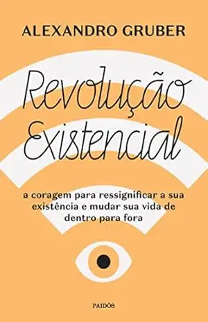 Revolução existencial: A coragem para ressignificar a sua existência e mudar a sua vida de dentro para fora – Alexandro Gruber