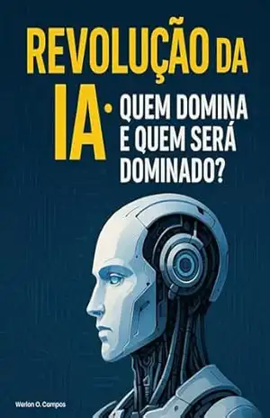 Revolução IA: Quem domina e quem será dominado na era da inteligência artificial — ética, poder e o futuro da humanidade - Werlon Campos Campos Revolução IA: Quem domina e quem será dominado na era da inteligência artificial — ética, poder e o futuro da humanidade - Werlon Campos Campos