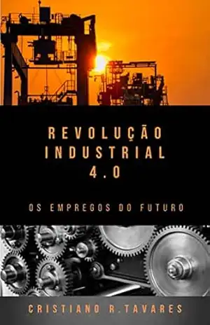 Revolução Industrial 4.0: os empregos do futuro – Cristiano da Rocha Tavares